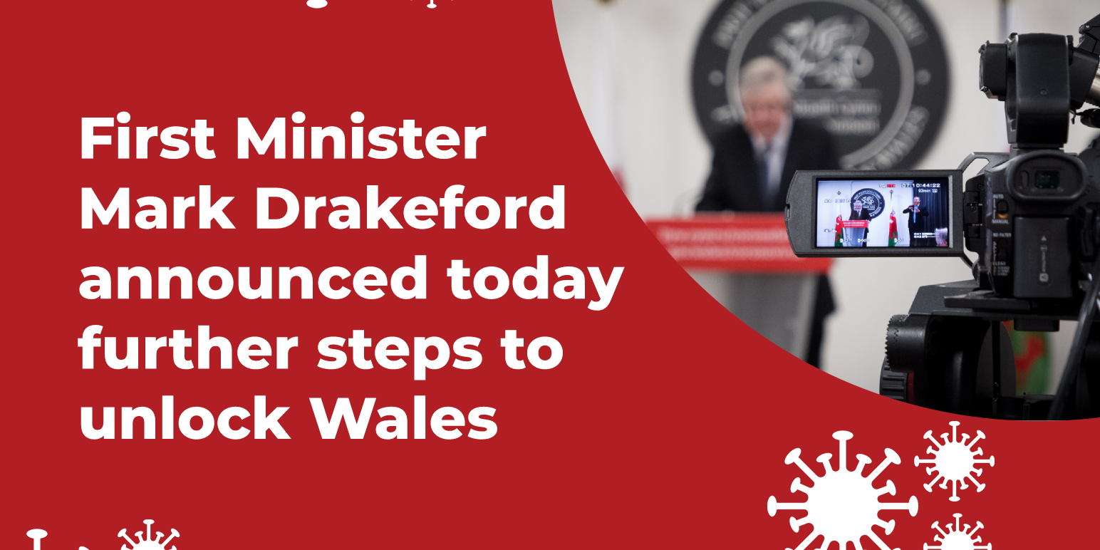 First Minister Mark Drakeford announced today further steps to unlock Wales