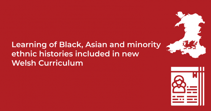 Learning of Black Asian and minority ethnic histories included in new Welsh Curriculum Learning of Black Asian and minority ethnic histories included in new Welsh Curriculum